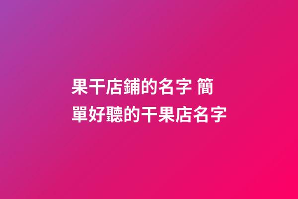 果干店鋪的名字 簡單好聽的干果店名字-第1張-店鋪起名-玄機派